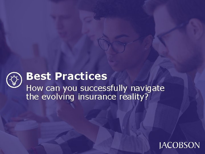 Best Practices How can you successfully navigate the evolving insurance reality? Best Practices How can you successfully navigate the evolving insurance reality?