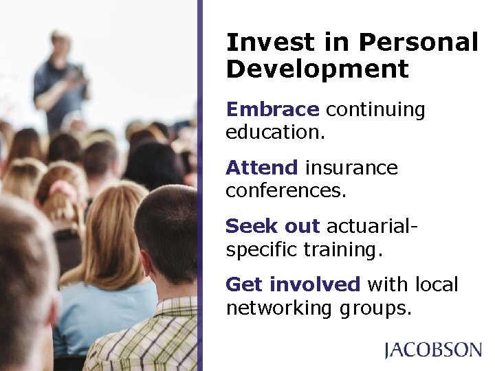 Invest in Personal Development Embrace continuing education. Attend insurance conferences. Seek out actuarialspecific training. Invest in Personal Development Embrace continuing education. Attend insurance conferences. Seek out actuarialspecific training.