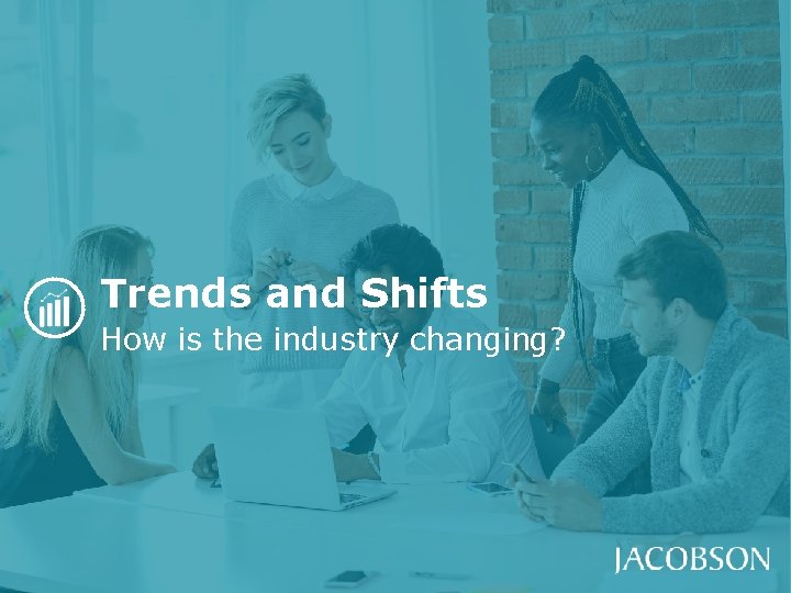 Trends and Shifts How is the industry changing? Trends and Shifts How is the industry changing?