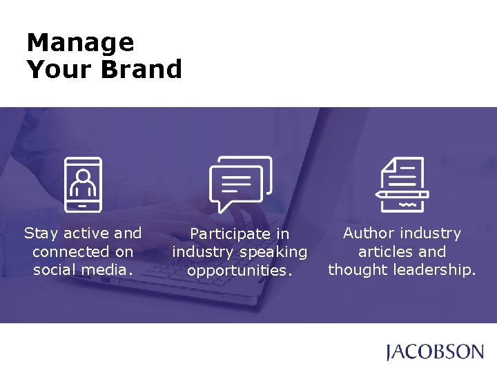Manage Your Brand Stay active and connected on social media. Participate in industry speaking Manage Your Brand Stay active and connected on social media. Participate in industry speaking