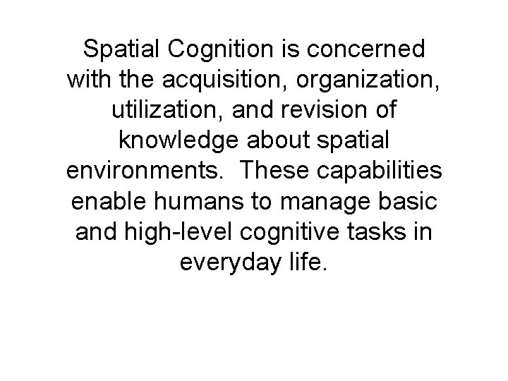 Spatial Cognition is concerned with the acquisition, organization, utilization, and revision of knowledge about