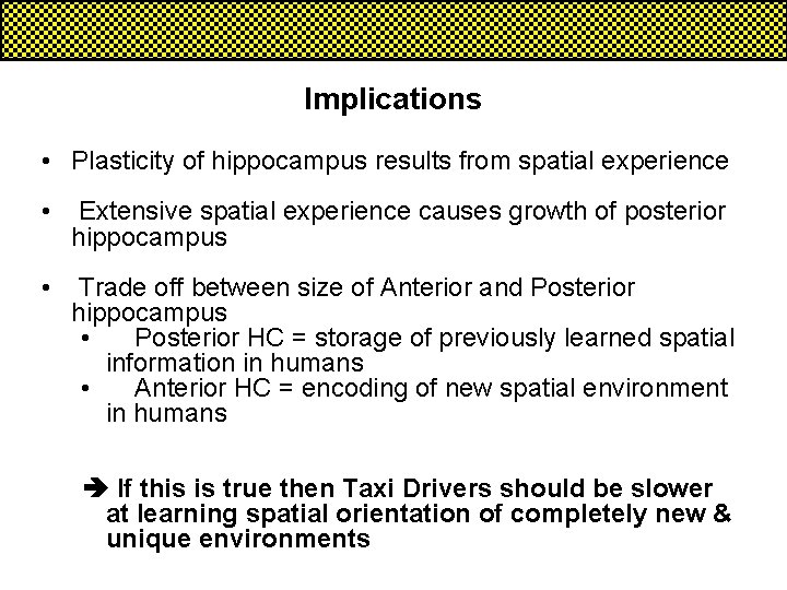 Implications • Plasticity of hippocampus results from spatial experience • Extensive spatial experience causes