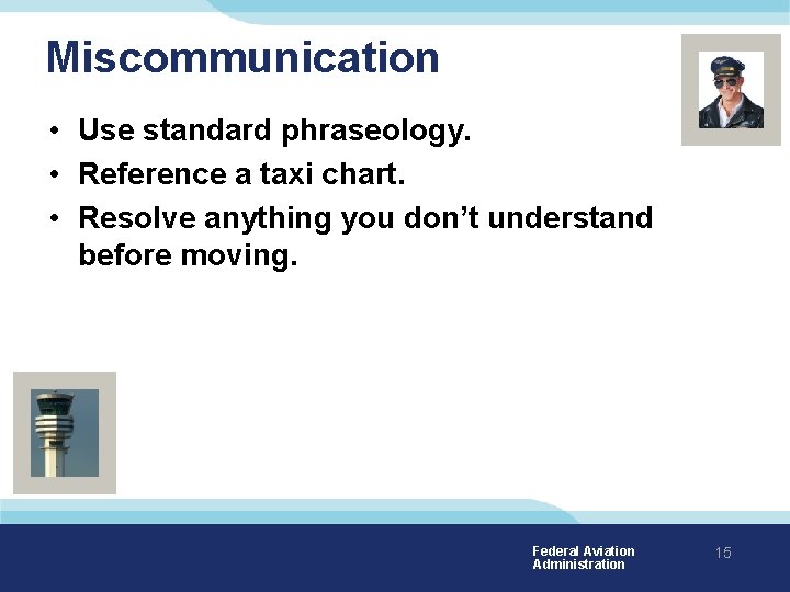 Miscommunication • Use standard phraseology. • Reference a taxi chart. • Resolve anything you