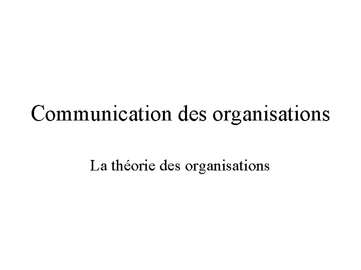Communication des organisations La théorie des organisations 