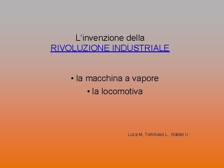 L’invenzione della RIVOLUZIONE INDUSTRIALE • la macchina a vapore • la locomotiva Luca M,