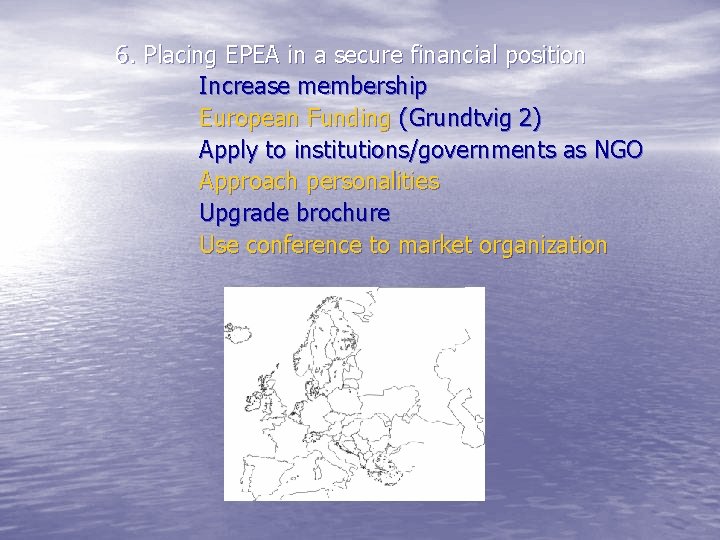 6. Placing EPEA in a secure financial position Increase membership European Funding (Grundtvig 2)