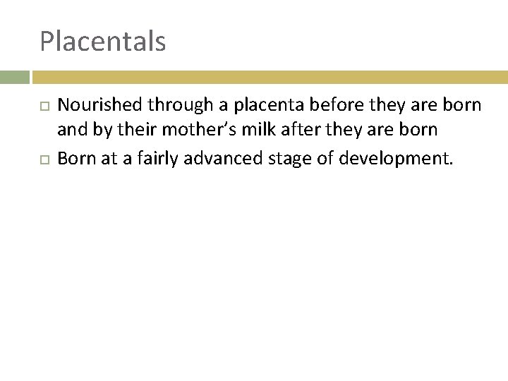 Placentals Nourished through a placenta before they are born and by their mother’s milk