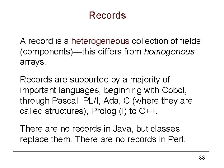 Records A record is a heterogeneous collection of fields (components)—this differs from homogenous arrays.