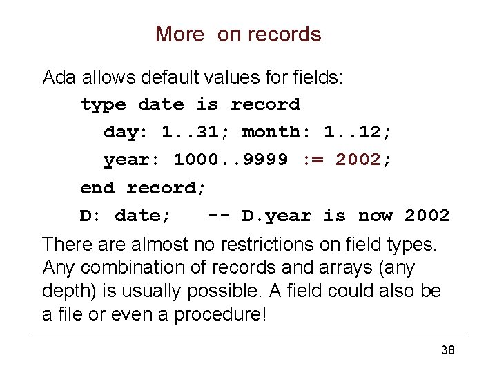 More on records Ada allows default values for fields: type date is record day: