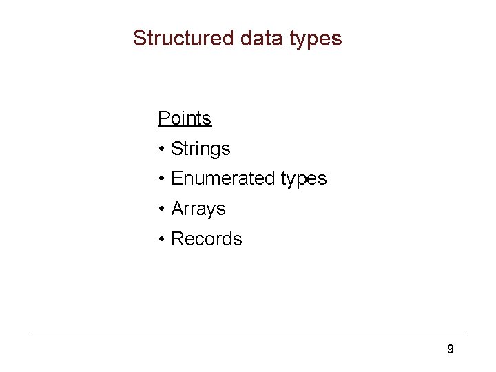 Structured data types Points • Strings • Enumerated types • Arrays • Records 9