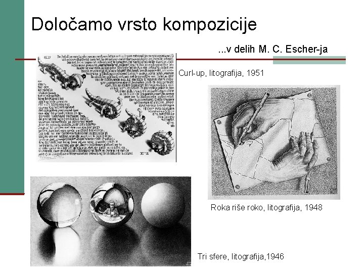 Določamo vrsto kompozicije. . . v delih M. C. Escher-ja Curl-up, litografija, 1951 Roka