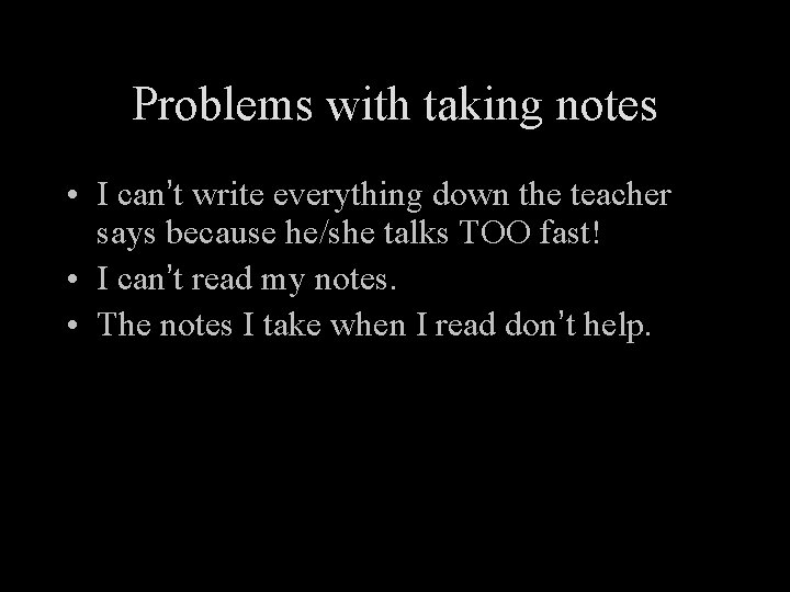 Problems with taking notes • I can’t write everything down the teacher says because