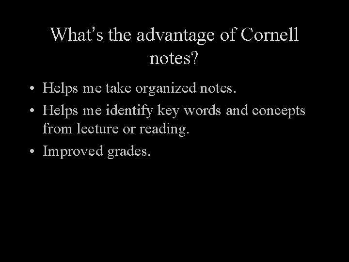 What’s the advantage of Cornell notes? • Helps me take organized notes. • Helps