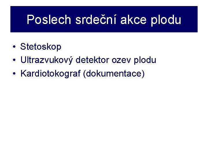 Poslech srdeční akce plodu • Stetoskop • Ultrazvukový detektor ozev plodu • Kardiotokograf (dokumentace)