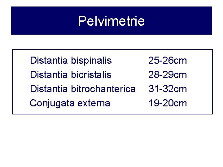 Pelvimetrie Distantia bispinalis Distantia bicristalis Distantia bitrochanterica Conjugata externa 25 -26 cm 28 -29