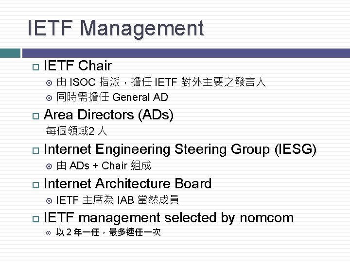IETF Management IETF Chair 由 ISOC 指派，擔任 IETF 對外主要之發言人 同時需擔任 General AD Area Directors