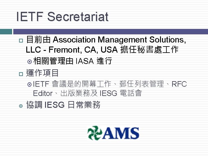 IETF Secretariat 目前由 Association Management Solutions, LLC - Fremont, CA, USA 擔任秘書處 作 相關管理由