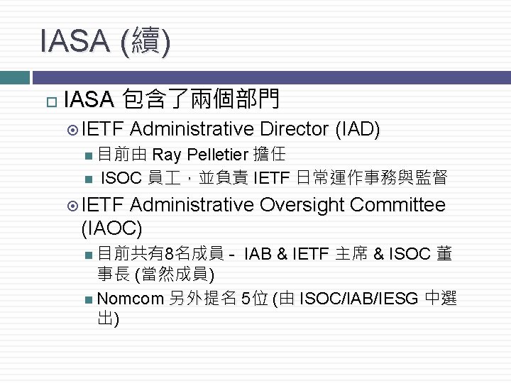 IASA (續) IASA 包含了兩個部門 IETF Administrative Director (IAD) 目前由 Ray Pelletier 擔任 ISOC 員