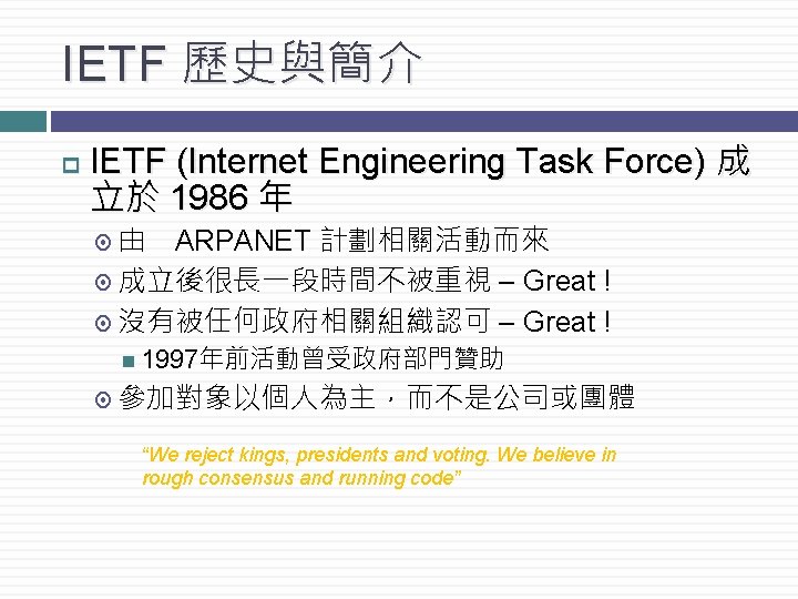 IETF 歷史與簡介 p IETF (Internet Engineering Task Force) 成 立於 1986 年 由　ARPANET 計劃相關活動而來