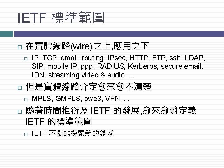 IETF 標準範圍 在實體線路(wire)之上, 應用之下 但是實體線路介定愈來愈不清楚 IP, TCP, email, routing, IPsec, HTTP, FTP, ssh, LDAP,