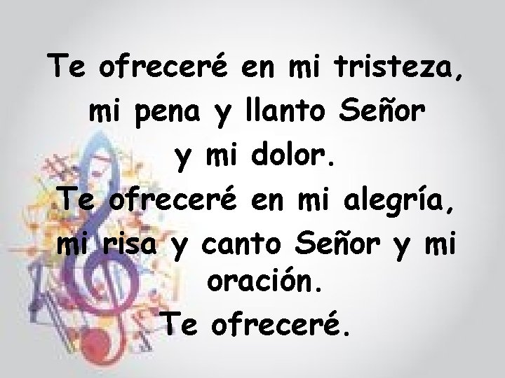 Te ofreceré en mi tristeza, mi pena y llanto Señor y mi dolor. Te