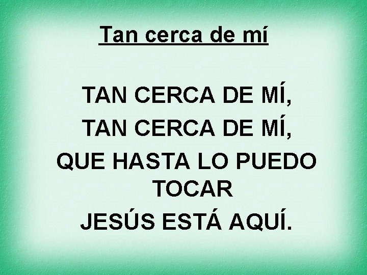Tan cerca de mí TAN CERCA DE MÍ, QUE HASTA LO PUEDO TOCAR JESÚS
