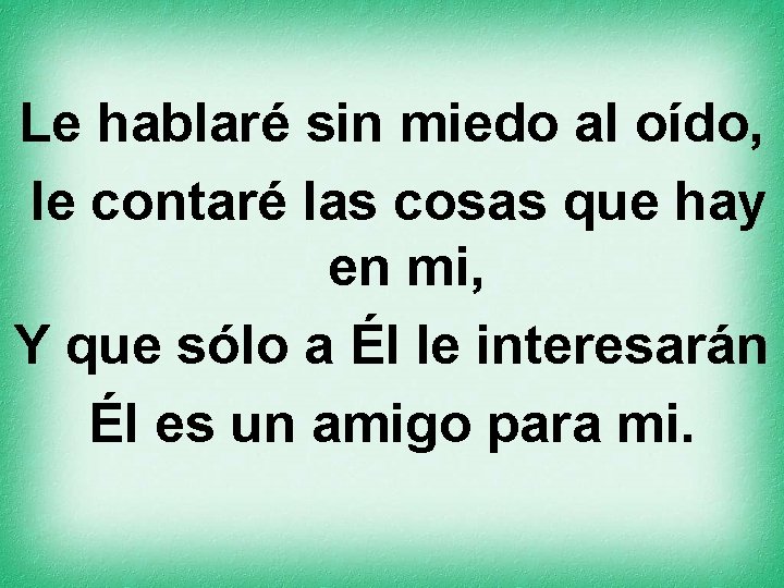 Le hablaré sin miedo al oído, le contaré las cosas que hay en mi,