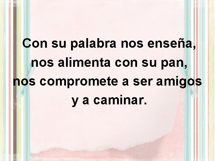 Con su palabra nos enseña, nos alimenta con su pan, nos compromete a ser