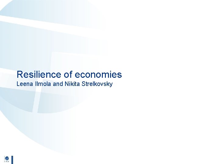 Resilience of economies Leena Ilmola and Nikita Strelkovsky 