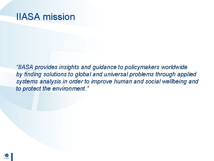 IIASA mission “IIASA provides insights and guidance to policymakers worldwide by finding solutions to