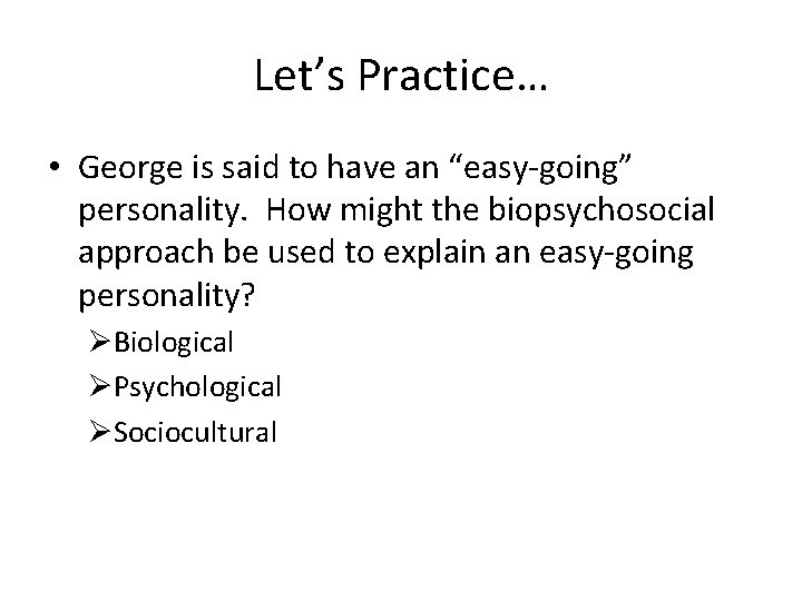 Let’s Practice… • George is said to have an “easy-going” personality. How might the