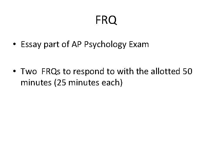 FRQ • Essay part of AP Psychology Exam • Two FRQs to respond to