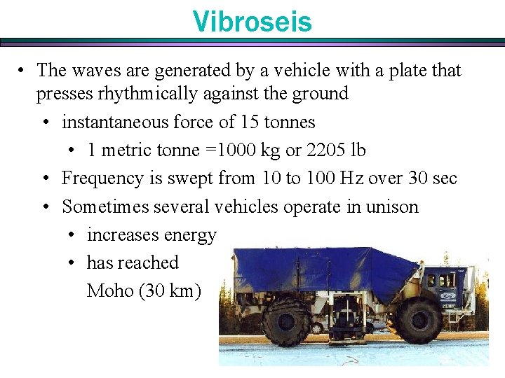 Vibroseis • The waves are generated by a vehicle with a plate that presses Vibroseis • The waves are generated by a vehicle with a plate that presses