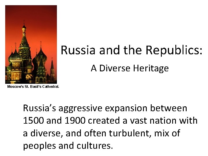 Russia and the Republics: A Diverse Heritage Moscow’s St. Basil’s Cathedral. Russia’s aggressive expansion