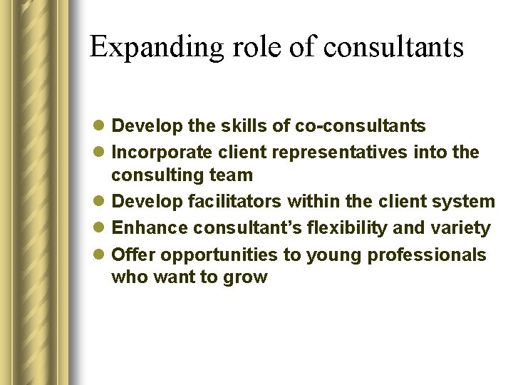 Expanding role of consultants l Develop the skills of co-consultants l Incorporate client representatives Expanding role of consultants l Develop the skills of co-consultants l Incorporate client representatives