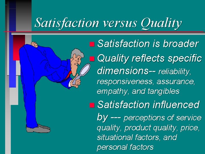 Satisfaction versus Quality n Satisfaction is broader n Quality reflects specific dimensions-- reliability, responsiveness, Satisfaction versus Quality n Satisfaction is broader n Quality reflects specific dimensions-- reliability, responsiveness,