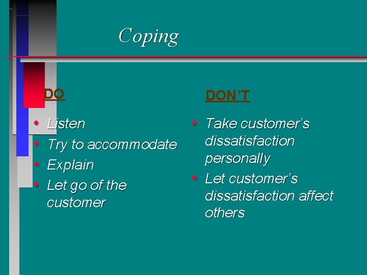 Coping DO • • DON’T Listen • Take customer’s dissatisfaction Try to accommodate personally Coping DO • • DON’T Listen • Take customer’s dissatisfaction Try to accommodate personally