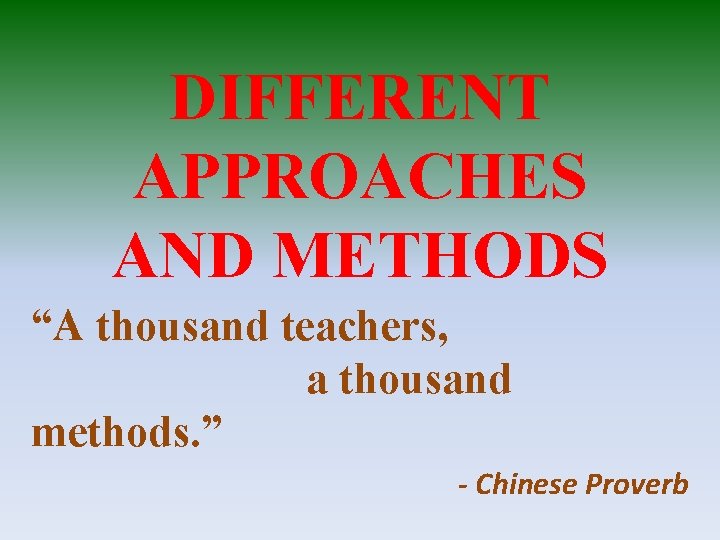 DIFFERENT APPROACHES AND METHODS “A thousand teachers, a thousand methods. ” - Chinese Proverb