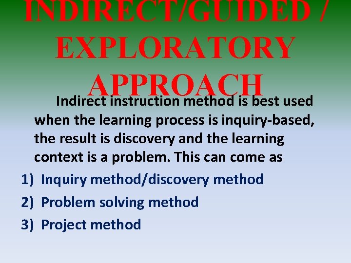 INDIRECT/GUIDED / EXPLORATORY APPROACH Indirect instruction method is best used when the learning process