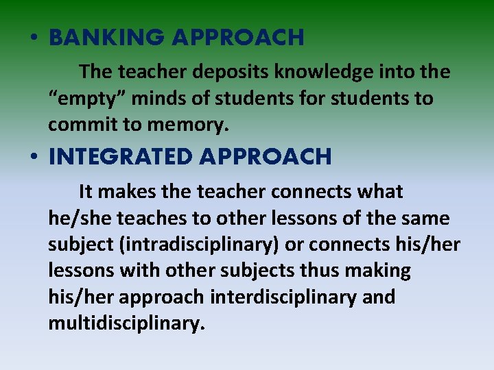  • BANKING APPROACH The teacher deposits knowledge into the “empty” minds of students