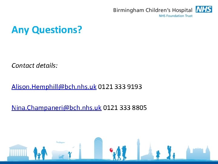 Any Questions? Contact details: Alison. Hemphill@bch. nhs. uk 0121 333 9193 Nina. Champaneri@bch. nhs. Any Questions? Contact details: Alison. Hemphill@bch. nhs. uk 0121 333 9193 Nina. Champaneri@bch. nhs.