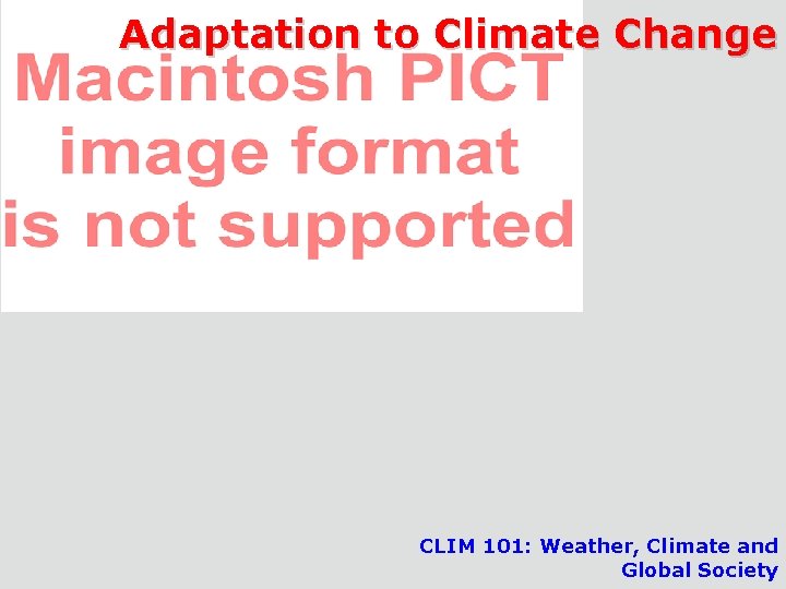 Adaptation to Climate Change CLIM 101: Weather, Climate and Global Society CLIM 101 -