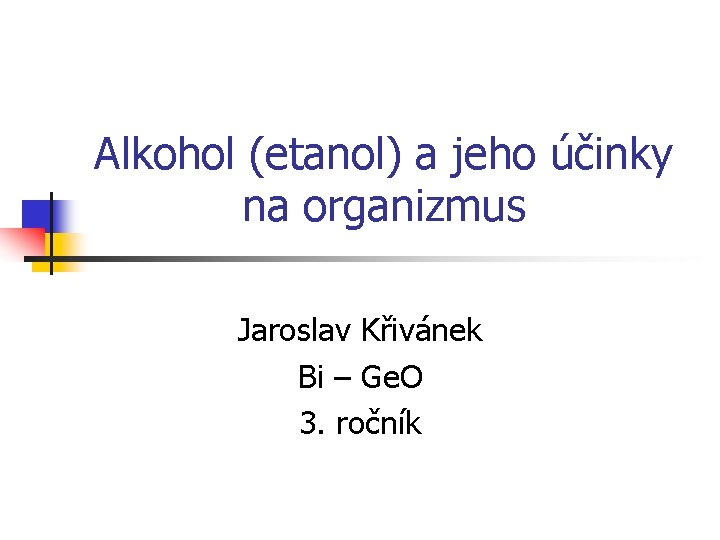 Alkohol (etanol) a jeho účinky na organizmus Jaroslav Křivánek Bi – Ge. O 3.