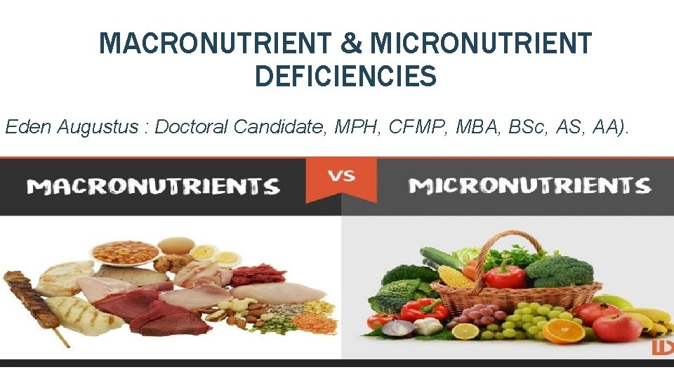 MACRONUTRIENT & MICRONUTRIENT DEFICIENCIES Eden Augustus : Doctoral Candidate, MPH, CFMP, MBA, BSc, AS,