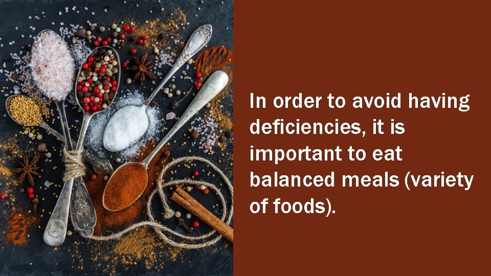In order to avoid having deficiencies, it is important to eat balanced meals (variety