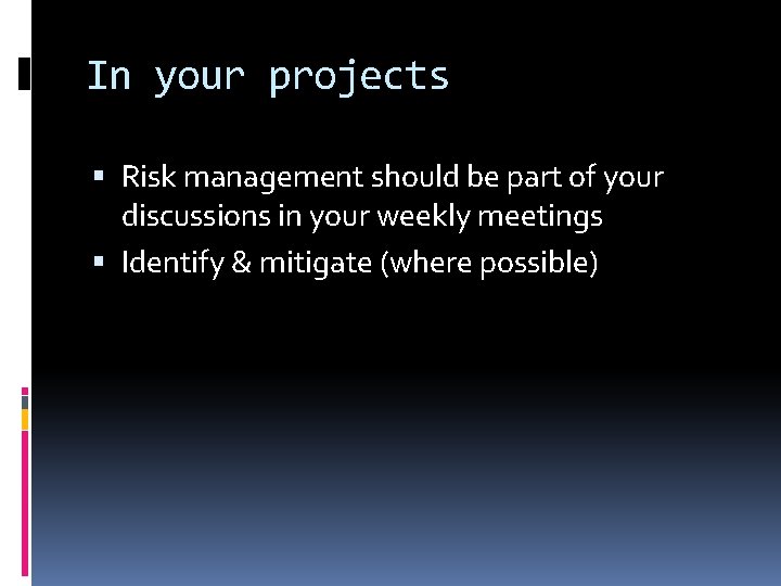 In your projects Risk management should be part of your discussions in your weekly