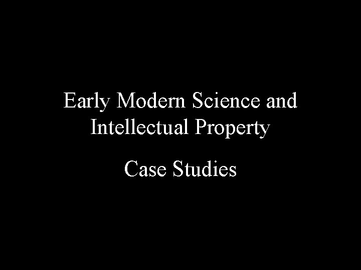 Early Modern Science and Intellectual Property Case Studies 