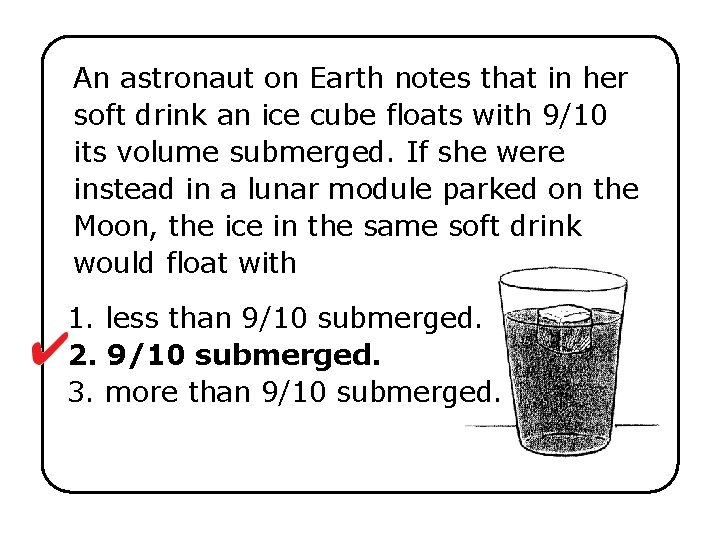 An astronaut on Earth notes that in her soft drink an ice cube floats
