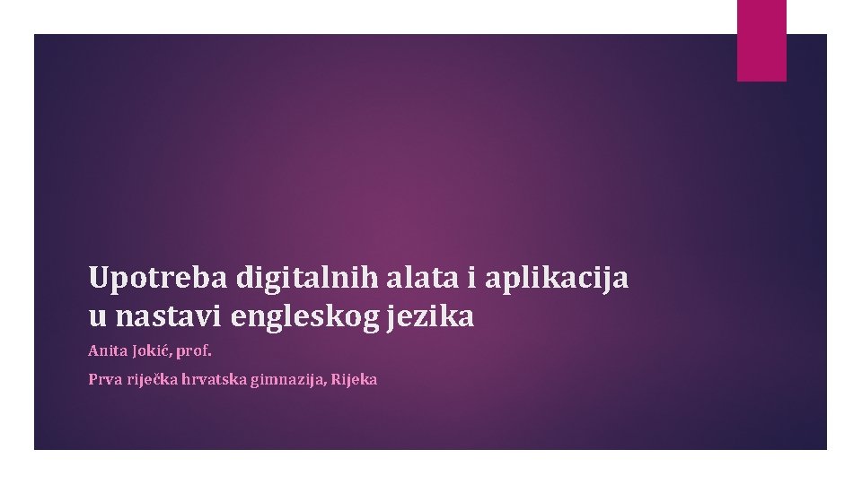 Upotreba digitalnih alata i aplikacija u nastavi engleskog jezika Anita Jokić, prof. Prva riječka