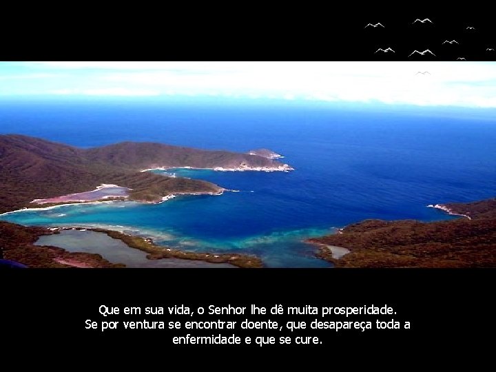 Que em sua vida, o Senhor lhe dê muita prosperidade. Se por ventura se